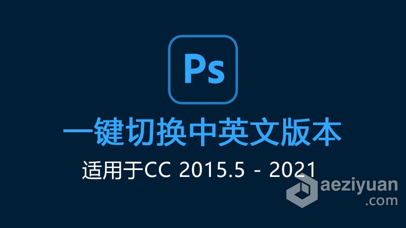 Photoshop 中英文语言一键切换 PS切换中英文语言版本（适用于CC2015.5-2021）photoshop,语言,版本,photoshop - AE资源网 www.aeziyuan.com