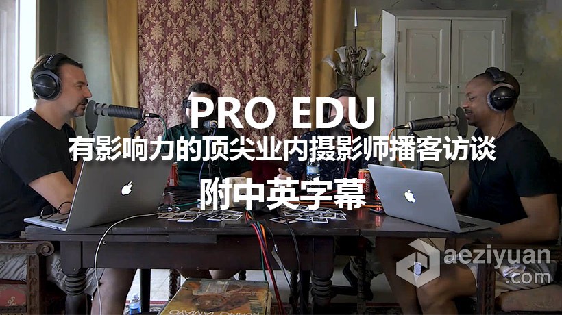 PRO EDU-有影响力的顶尖业内摄影师播客访谈系列2-附中英字幕影响力,顶尖,业内,摄影师,播客 - AE资源网 www.aeziyuan.com