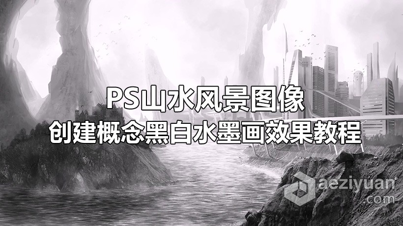 PS教程 PS山水风景图像创建概念黑白水墨画效果视频教程山水风景,风景,图像,创建,概念 - AE资源网 www.aeziyuan.com