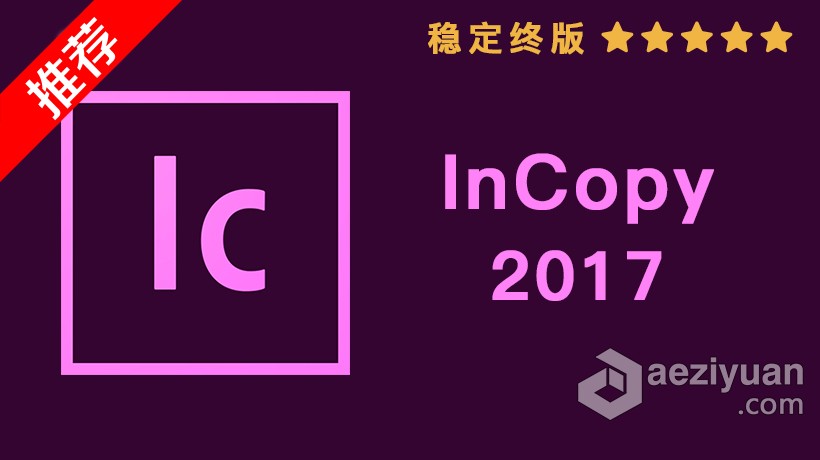 推荐：Ic 2017稳定终版 InCopy CC 2017中文/英文版一键安装完整版 WIN 64位下载推荐,稳定,中文,英文版,一键 - AE资源网 www.aeziyuan.com